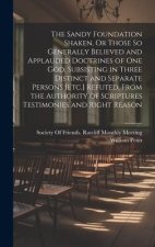 The Sandy Foundation Shaken, Or Those So Generally Believed and Applauded Doctrines of One God, Subsisting in Three Distinct and Separate Persons [Etc