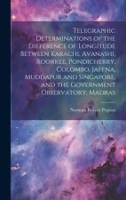 Telegraphic Determinations of the Difference of Longitude Between Karachi, Avanashi, Roorkee, Pondicherry, Colombo, Jaffna, Muddapur and Singapore, an