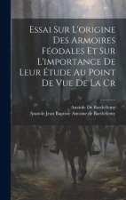 Essai sur L'origine des Armoires Féodales et sur L'importance de Leur Étude au Point de vue de la Cr