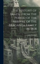 The History of Brazil, From the Period of the Arrival of the Braganza Family in 1808