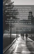 Speech of Thaddeus Stevens, esq., in Favor of the Bill to Establish a School of Arts in the City of Philadelphia, and to Endow the Colleges and Academ