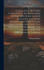 A Dialogue or Third Conference Between Some Young men Born in New England, and Some Ancient men Which Came out of Holland and Old England, Concerning