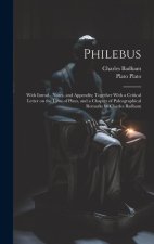Philebus; With Introd., Notes, and Appendix; Together With a Critical Letter on the Laws of Plato, and a Chapter of Paleographical Remarks by Charles