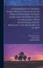 A Handbook of Double Stars, With a Catalogue of Twelve Hundred Double Stars and Extensive Lists of Measures. With Additional Notes Bringing the Measur