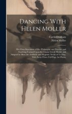 Dancing With Helen Moller; her own Statement of her Philosophy and Practice and Teaching Formed Upon the Classic Greek Model, and Adapted to Meet the
