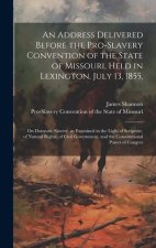 An Address Delivered Before the Pro-slavery Convention of the State of Missouri, Held in Lexington, July 13, 1855,