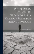 Problems in Ethics, Or, Grounds for a Code of Rules for Moral Conduct