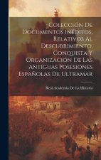 Colección De Documentos Inéditos, Relativos Al Descubrimiento, Conquista Y Organización De Las Antiguas Posesiones Espa?olas De Ultramar