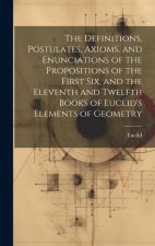 The Definitions, Postulates, Axioms, and Enunciations of the Propositions of the First Six, and the Eleventh and Twelfth Books of Euclid's Elements of