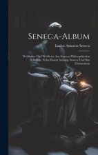 Seneca-Album; Weltfrohes Und Weltfreies Aus Senecas Philosophischen Schriften; Nebst Einem Anhang, Seneca Und Das Christentum