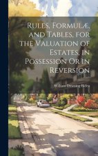 Rules, Formul?, and Tables, for the Valuation of Estates, in Possession Or in Reversion
