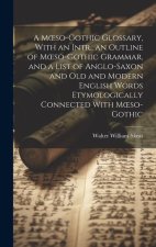A Moeso-Gothic Glossary, With an Intr., an Outline of Moeso-Gothic Grammar, and a List of Anglo-Saxon and Old and Modern English Words Etymologically