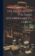 Die Heilanstalt Für Arme Augenkranke Zu Leipzig