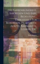 Die Farbenblindheit, Ihr Wesen Und Ihre Bedeutung, Dargestelt Fur Behorden, Praktische Aerzte, Bahnarzte, Lehrer, Etc