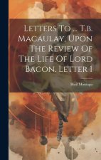 Letters To ... T.b. Macaulay, Upon The Review Of The Life Of Lord Bacon. Letter 1