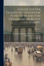 Geschichte Der Classischen Philologie in Deutschland Von Den Anfängen Bis Zur Gegenwart; Volume 1