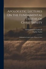 Apologetic Lectures On the Fundamental Truths of Christianity