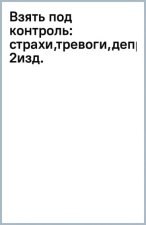 Взять под контроль. Страхи, тревоги, депрессию и стресс. Программа управления своими эмоциями