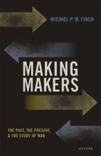 Making Makers The Past, the Present, and the Study of War (Hardback)