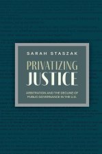 Privatizing Justice Arbitration and the Decline of Public Governance in the US (Paperback)