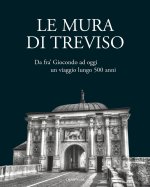 mura di Treviso. Da fra' Giocondo ad oggi, un viaggio lungo 500 anni