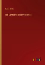 Tbe Eightee Christian Centuries