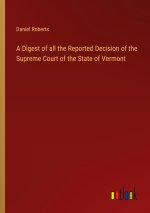 A Digest of all the Reported Decision of the Supreme Court of the State of Vermont