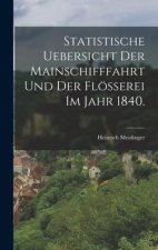 Statistische Uebersicht der Mainschifffahrt und der Flößerei im Jahr 1840.