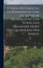 Istrien. Historische, geographische und statistische Darstellung der istrischen Halbinsel nebst den Quarnerischen Inseln.