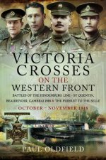 Victoria Crosses on the Western Front - Battles of the Hindenburg Line - St Quentin, Beaurevoir, Cambrai 1918 and the Pursuit to the Selle