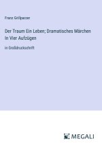 Der Traum Ein Leben; Dramatisches Märchen In Vier Aufzügen