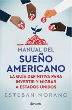 Manual del Sue?o Americano: La Guía Definitiva Para Invertir E Inmigrar a Estados Unidos / The American Dream Manual