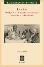 La scene: Pratiques d'un genre litteraire et artistique (1810-1910)
