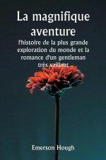 La magnifique aventure  , l'histoire de la plus grande exploration du monde et la romance d'un gentleman tr?s vaillant