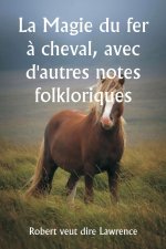 La Magie du fer ? cheval, avec d'autres notes folkloriques