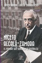 Niceto Alcalá-Zamora. El hombre que so?ó con la República