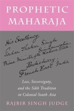 Prophetic Maharaja – Loss, Sovereignty, and the Sikh Tradition in Colonial South Asia