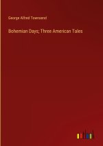Bohemian Days; Three American Tales