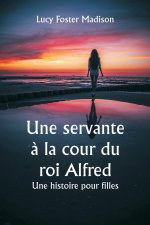 Une servante ? la cour du roi Alfred  Une histoire pour filles