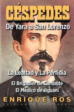 CARLOS MANUEL DE CÉSPEDES. DE YARA A SAN LORENZO (La lealtad y la Perfidia. El Brigadier de Cambute. El médico de Jiguaní, Biografía del Padre de la P