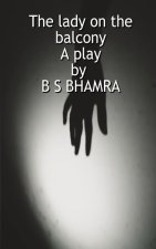 The lady on the balcony A play by B S BHAMRA