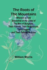 The Roots of the Mountains; Wherein Is Told Somewhat of the Lives of the Men of Burgdale, Their Friends, Their Neighbours, Their Foemen, and Their Fel