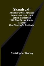 Shandygaff; A number of most agreeable Inquirendoes upon Life & Letters, interspersed with Short Stories & Skits, the whole most Diverting to the Read