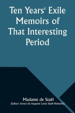 Ten Years' Exile Memoirs of That Interesting Period of the Life of the Baroness De Stael-Holstein, Written by Herself, during the Years 1810, 1811, 18