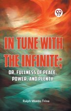 IN TUNE WITH THE INFINITE; or, Fullness of Peace, Power, and Plenty