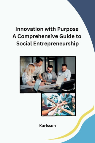 Innovation with Purpose A Comprehensive Guide to Social Entrepreneurship