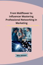 From Wallflower to Influencer Mastering Professional Networking in Marketing