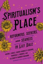 Spiritualism`s Place – Reformers, Seekers, and Seances in Lily Dale