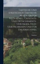 Taktische und Strategisch-taktische Aufgaben für Felddienst-, Gefechts- und Detachements- Uebungen, Feld-Uebungsreisen und für das Kriegsspiel