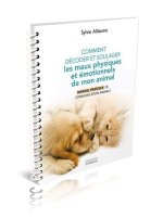 Comment comprendre et soulager les maux physiques et émotionnels de mon animal - Manuel pratique pour aider mon compagnon de vie grâ